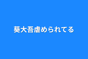 葵大吾虐められてる