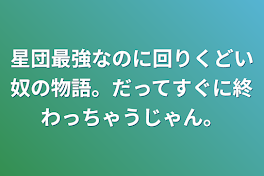 星団最強なのに回りくどい奴の物語。だってすぐに終わっちゃうじゃん。