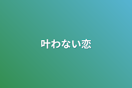 叶わない恋