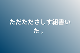 ただたださしす組書いた 。