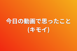 今日の動画で思ったこと(キモイ)