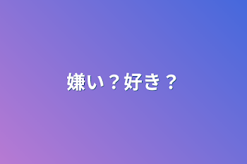 嫌い？好き？