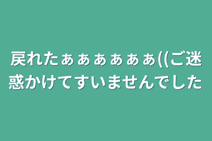 「戻れたぁぁぁぁぁぁ((ご迷惑かけてすいませんでした」のメインビジュアル