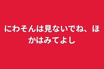 にわそんは見ないでね、他は見てよし