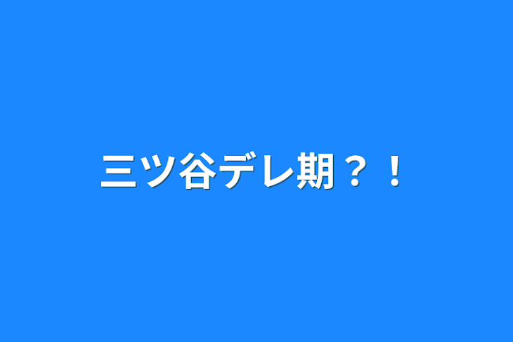 「三ツ谷デレ期？！」のメインビジュアル