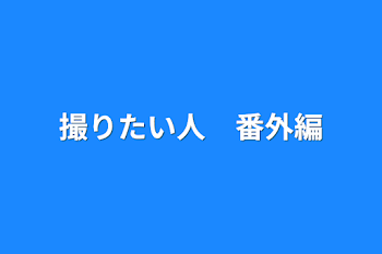 撮りたい人　番外編