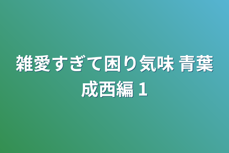 「雑愛すぎて困り気味 青葉成西編 1」のメインビジュアル