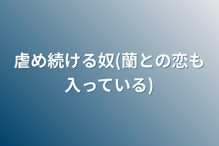 「虐め続ける奴(蘭との恋も入っている)」のメインビジュアル