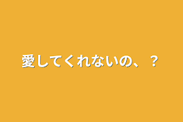 愛してくれないの、？