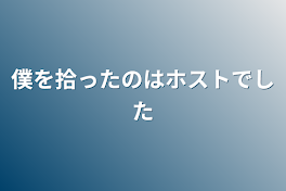 僕を拾ったのはホストでした