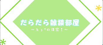 だらだら雑談部屋～るぅ*の日常！～