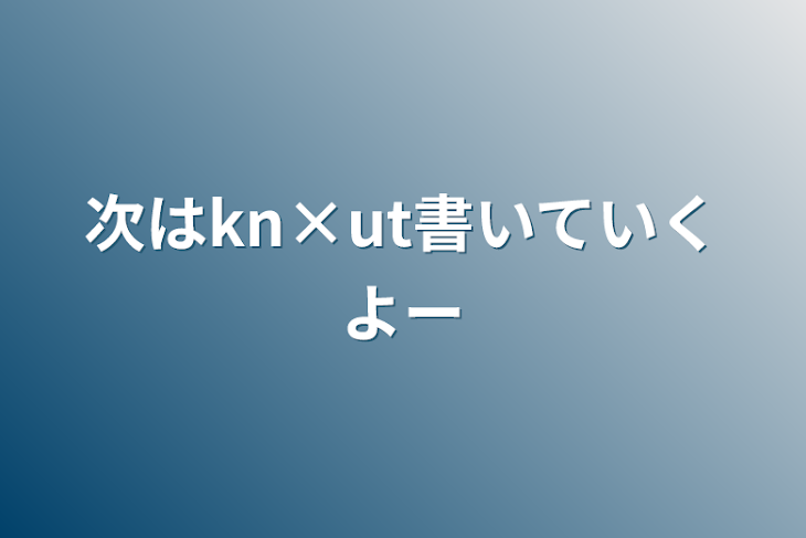 「次はkn×ut書いていくよー」のメインビジュアル