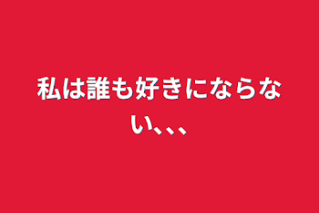 私は誰も好きにならない､､､