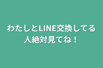 わたしとLINE交換してる人絶対見てね！