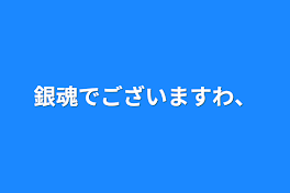 銀魂でございますわ、