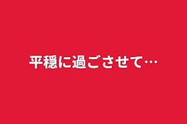 平穏に過ごさせて…