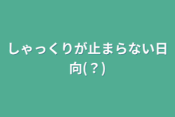 しゃっくりが止まらない日向(？)