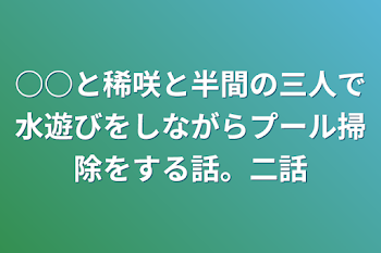 ○○と稀咲と半間の三人で水遊びをしながらプール掃除をする話。二話