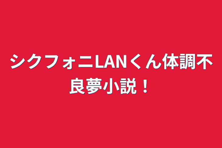 「シクフォニLANくん体調不良夢小説！」のメインビジュアル