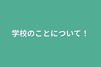 学校のことについて！