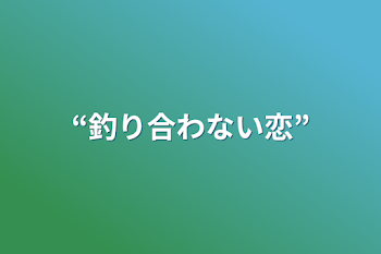 “釣り合わない恋”