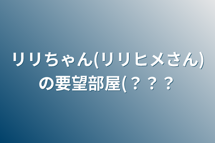 「リリちゃん(リリヒメさん)の要望部屋(？？？」のメインビジュアル