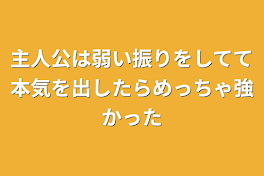 主人公は弱い振りをしてて本気を出したらめっちゃ強かった