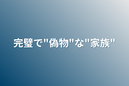 完璧で"偽物"な"家族"