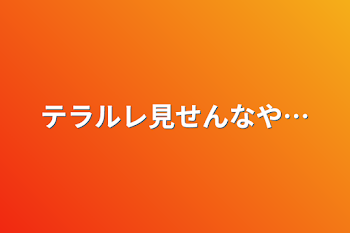 テラルレ見せんなや…