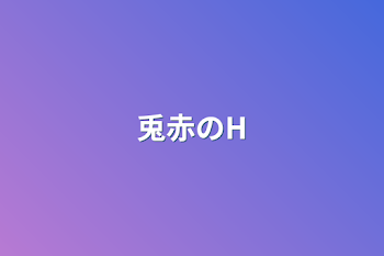 兎赤のH