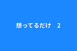 想ってるだけ　2