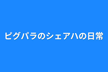 「ピグパラのシェアハの日常」のメインビジュアル