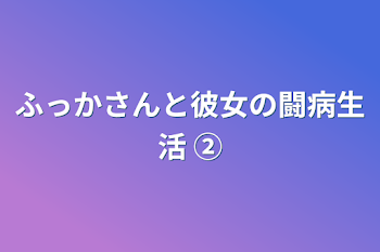 ふっかさんと彼女の闘病生活 ②