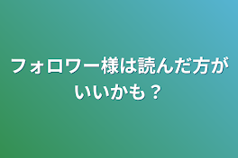 フォロワー様は読んだ方がいいかも？