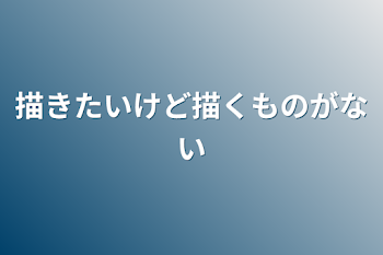 描きたいけど描くものがない