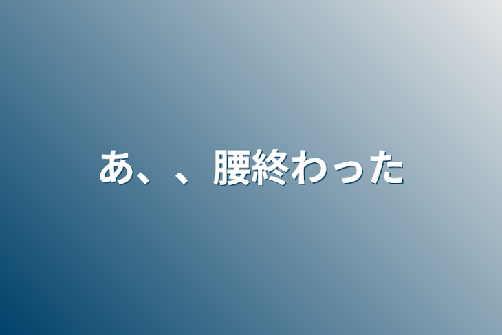 「あ、、腰終わった」のメインビジュアル