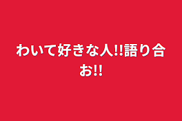 わいて好きな人!!語り合お!!