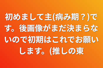 初めまして主(病み期？)です。後画像がまだ決まらないので初期はこれでお願いします。(推しの東