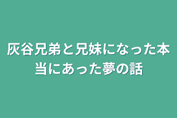 灰谷兄弟と兄妹になった本当にあった夢の話