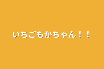 いちごもかちゃん！！