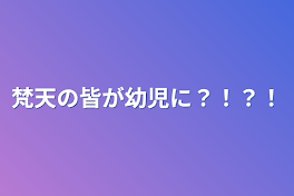 梵天の皆が幼児に？！？！