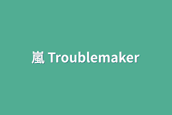 嵐   Troublemaker