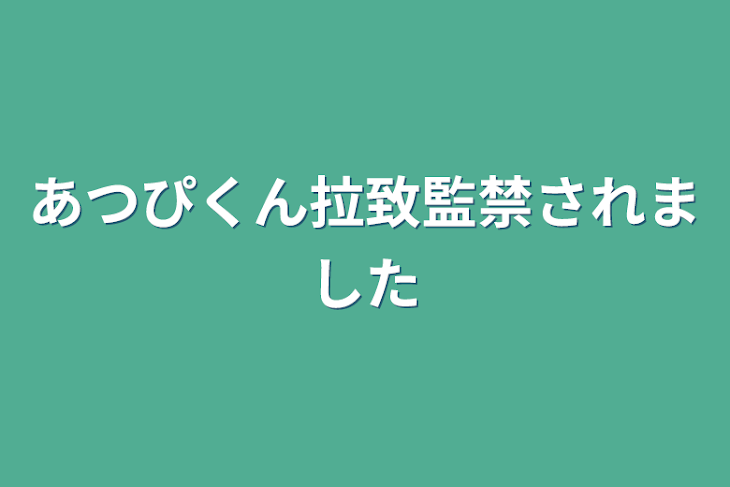 「あつぴくん拉致監禁されました」のメインビジュアル