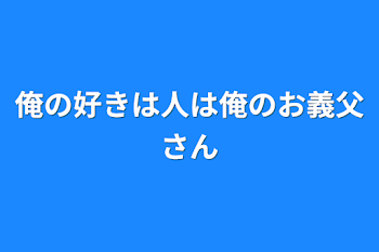 俺の好きは人は俺のお父さん