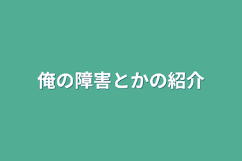 俺の障害とかの紹介