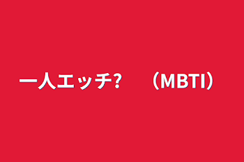 一人エッチ?　（MBTI）