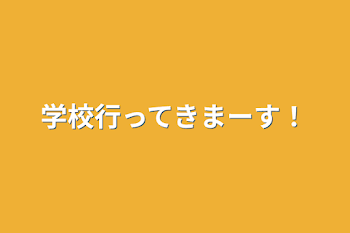 学校行ってきまーす！