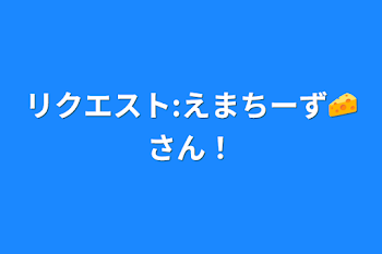 リクエスト:えまちーず🧀さん！