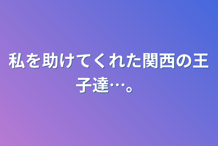 「私を助けてくれた関西の王子達…。」のメインビジュアル