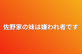 佐野家の妹は嫌われ者です